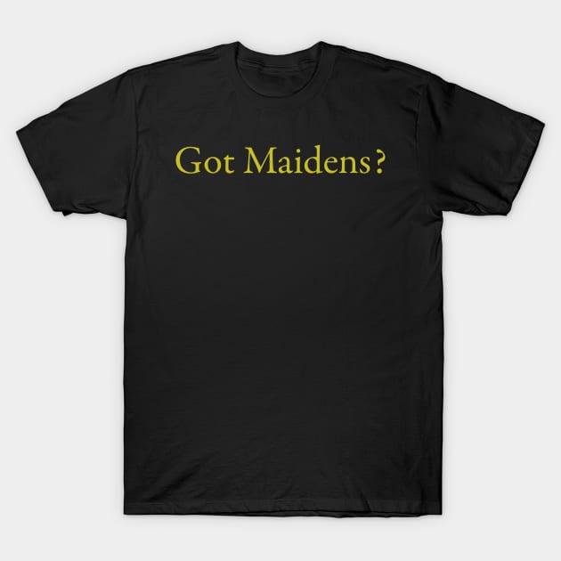 Got Maidens? T-Shirt by Brianjstumbaugh